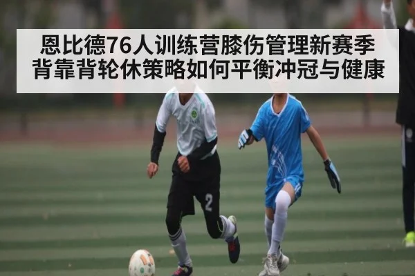 恩比德76人训练营膝伤管理新赛季背靠背轮休策略如何平衡冲冠与健康